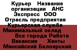 Курьер › Название организации ­ АНС Экспресс, ООО › Отрасль предприятия ­ Курьерская служба › Минимальный оклад ­ 28 000 - Все города Работа » Вакансии   . Ханты-Мансийский,Белоярский г.